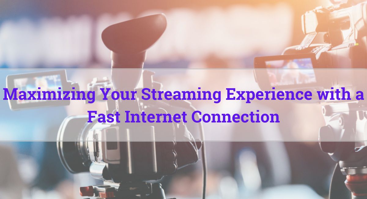 How to maximize Streaming Experience with a Fast Internet Connection